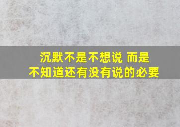 沉默不是不想说 而是不知道还有没有说的必要